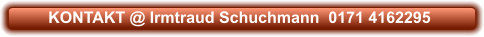 KONTAKT @ Irmtraud Schuchmann  0171 4162295