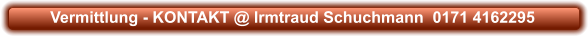 Vermittlung - KONTAKT @ Irmtraud Schuchmann  0171 4162295