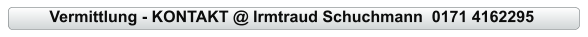 Vermittlung - KONTAKT @ Irmtraud Schuchmann  0171 4162295