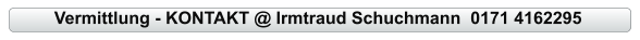 Vermittlung - KONTAKT @ Irmtraud Schuchmann  0171 4162295