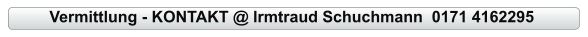 Vermittlung - KONTAKT @ Irmtraud Schuchmann  0171 4162295
