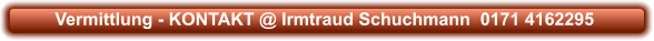 Vermittlung - KONTAKT @ Irmtraud Schuchmann  0171 4162295