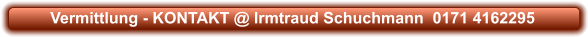 Vermittlung - KONTAKT @ Irmtraud Schuchmann  0171 4162295